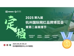 2025第九届杭州网红品牌博览会暨第二届展播节定档6月